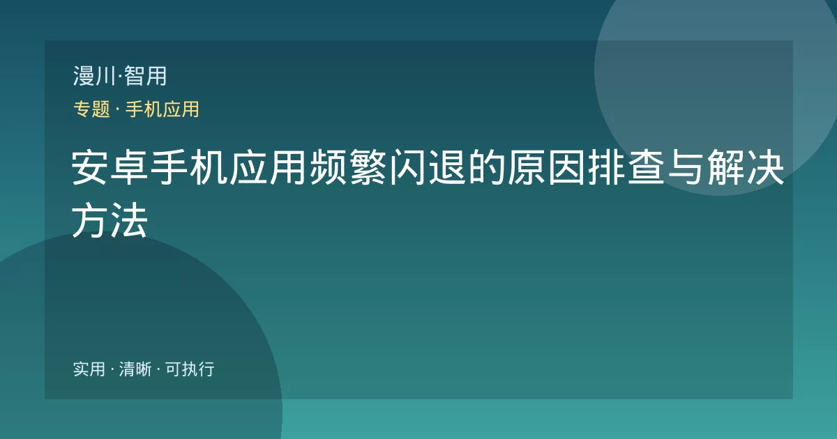安卓手机应用频繁闪退的原因排查与解决方法